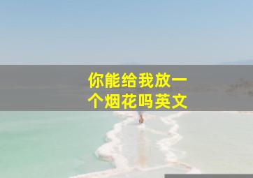 你能给我放一个烟花吗英文