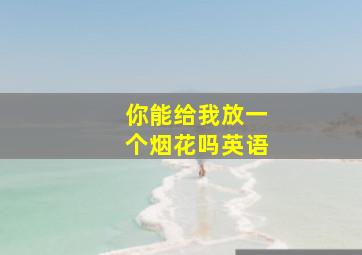 你能给我放一个烟花吗英语