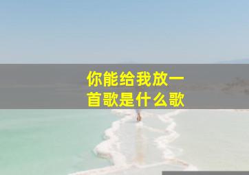 你能给我放一首歌是什么歌