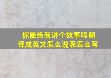 你能给我讲个故事吗翻译成英文怎么说呢怎么写