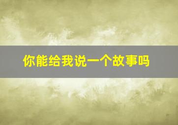 你能给我说一个故事吗