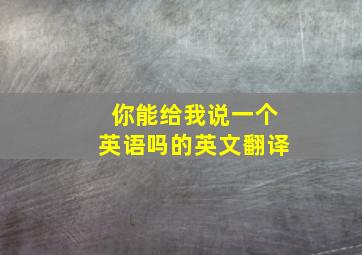 你能给我说一个英语吗的英文翻译