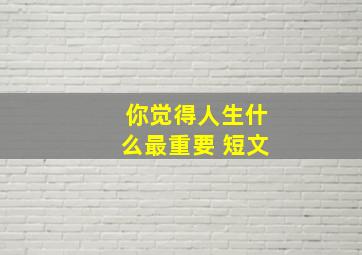 你觉得人生什么最重要 短文