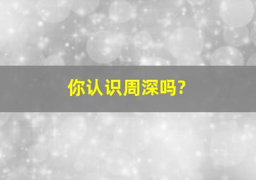 你认识周深吗?