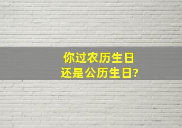 你过农历生日还是公历生日?