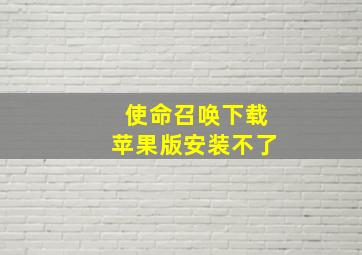 使命召唤下载苹果版安装不了