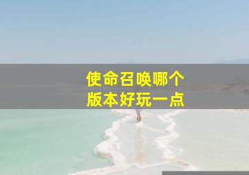 使命召唤哪个版本好玩一点