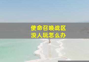 使命召唤战区没人玩怎么办