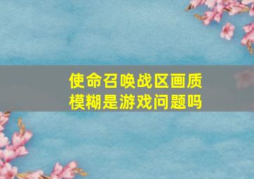 使命召唤战区画质模糊是游戏问题吗