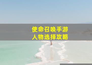 使命召唤手游人物选择攻略