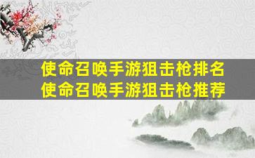 使命召唤手游狙击枪排名使命召唤手游狙击枪推荐