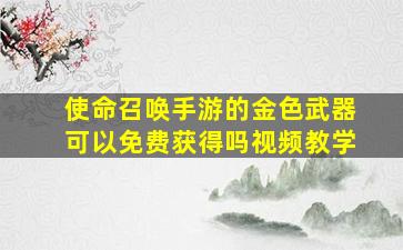 使命召唤手游的金色武器可以免费获得吗视频教学