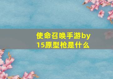 使命召唤手游by15原型枪是什么