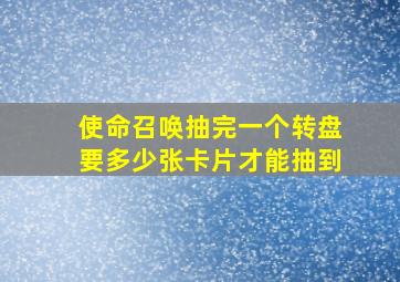 使命召唤抽完一个转盘要多少张卡片才能抽到