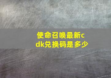 使命召唤最新cdk兑换码是多少