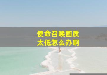 使命召唤画质太低怎么办啊