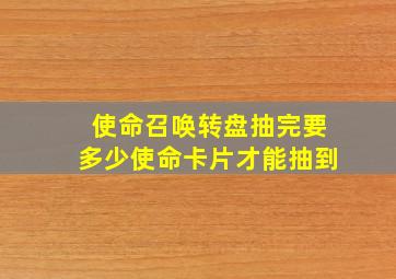 使命召唤转盘抽完要多少使命卡片才能抽到