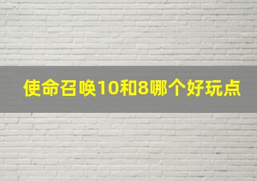 使命召唤10和8哪个好玩点