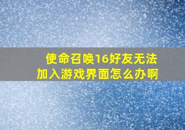 使命召唤16好友无法加入游戏界面怎么办啊