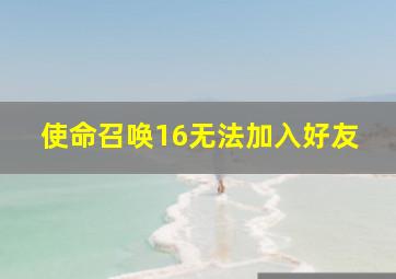 使命召唤16无法加入好友