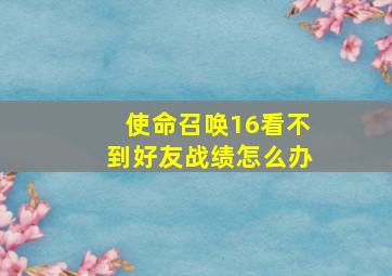 使命召唤16看不到好友战绩怎么办