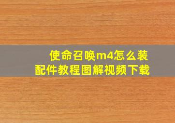 使命召唤m4怎么装配件教程图解视频下载