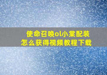 使命召唤ol小棠配装怎么获得视频教程下载