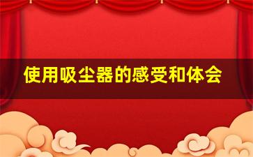 使用吸尘器的感受和体会