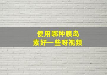 使用哪种胰岛素好一些呀视频