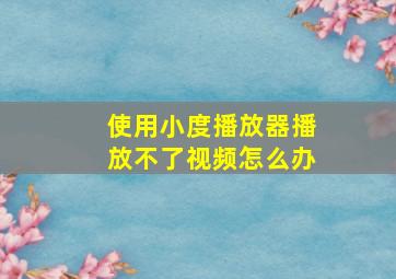 使用小度播放器播放不了视频怎么办