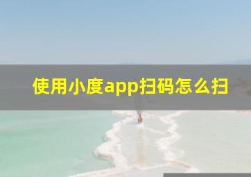 使用小度app扫码怎么扫