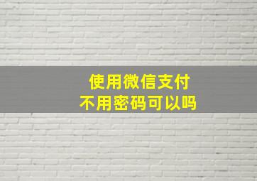 使用微信支付不用密码可以吗