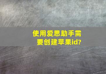 使用爱思助手需要创建苹果id?