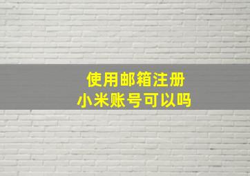 使用邮箱注册小米账号可以吗