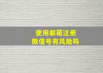 使用邮箱注册微信号有风险吗