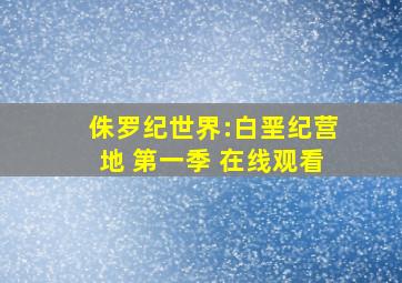 侏罗纪世界:白垩纪营地 第一季 在线观看