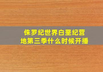 侏罗纪世界白垩纪营地第三季什么时候开播