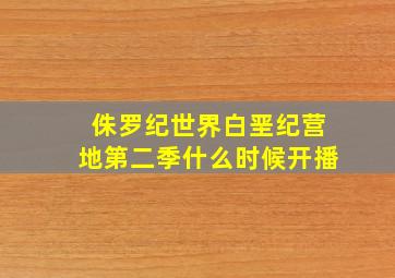 侏罗纪世界白垩纪营地第二季什么时候开播