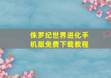 侏罗纪世界进化手机版免费下载教程