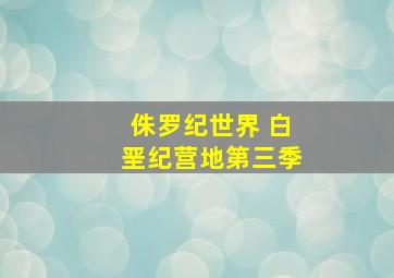 侏罗纪世界 白垩纪营地第三季