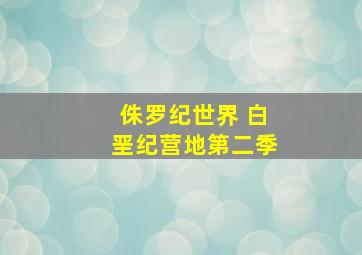 侏罗纪世界 白垩纪营地第二季