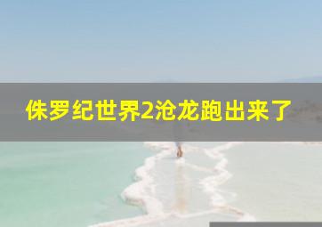 侏罗纪世界2沧龙跑出来了