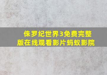 侏罗纪世界3免费完整版在线观看影片蚂蚁影院