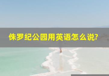 侏罗纪公园用英语怎么说?