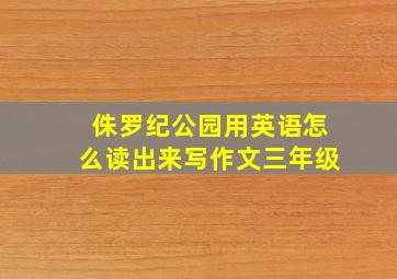 侏罗纪公园用英语怎么读出来写作文三年级