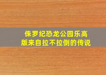 侏罗纪恐龙公园乐高版来自拉不拉倒的传说