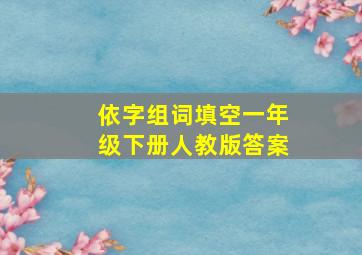 依字组词填空一年级下册人教版答案