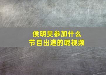 侯明昊参加什么节目出道的呢视频