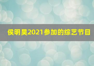 侯明昊2021参加的综艺节目