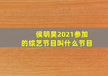 侯明昊2021参加的综艺节目叫什么节目